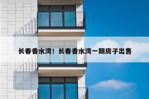 长春香水湾!长春香水湾一期房子出售